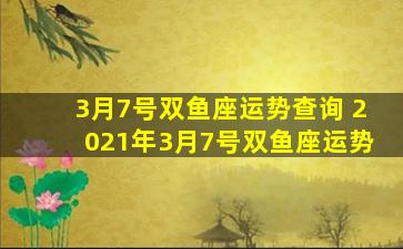 3月7号双鱼座运势查询 2021年3月7号双鱼座运势